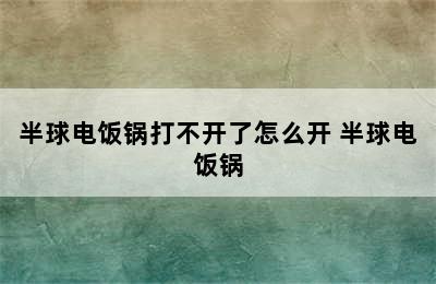 半球电饭锅打不开了怎么开 半球电饭锅